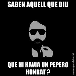 SABEN AQUELL QUE DIU QUE HI HAVIA UN PEPERO HONRAT ?