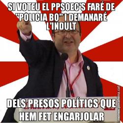 SI VOTEU EL PPSOEC'S FARÉ DE "POLICIA BO" I DEMANARÉ L'INDULT DELS PRESOS POLÍTICS QUE HEM FET ENGARJOLAR