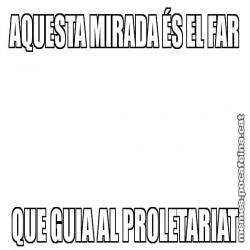 AQUESTA MIRADA ÉS EL FAR QUE GUIA AL PROLETARIAT