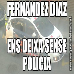 FERNANDEZ DIAZ ENS DEIXA SENSE POLICIA