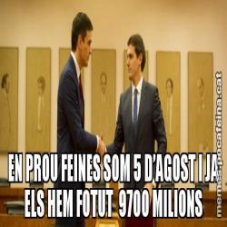 EN PROU FEINES SOM 5 D’AGOST I JA ELS HEM FOTUT  9700 MILIONS