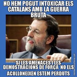 NO HEM POGUT INTOXICAR ELS CATALANS AMB LA GUERRA BRUTA SI LES AMENACES I LES DEMOSTRACIONS DE FORÇA  NO ELS ACOLLONEIXEN ESTEM PERDUTS