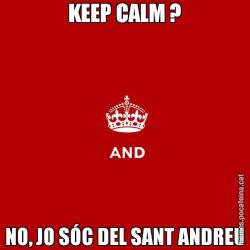 KEEP CALM ? NO, JO SÓC DEL SANT ANDREU