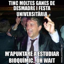 TINC MOLTES GANES DE DESMADRE I FESTA UNIVERSITÀRIA M'APUNTARÉ A ESTUDIAR BIOQUÍMIC...OH WAIT