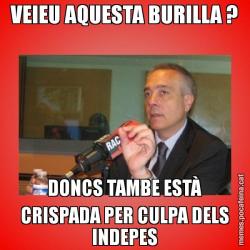 VEIEU AQUESTA BURILLA ? DONCS TAMBE ESTÀ CRISPADA PER CULPA DELS INDEPES