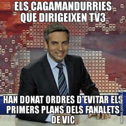 ELS CAGAMANDURRIES QUE DIRIGEIXEN TV3 HAN DONAT ORDRES D'EVITAR ELS PRIMERS PLANS DELS FANALETS DE VIC