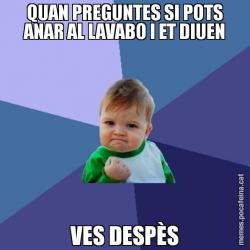 QUAN PREGUNTES SI POTS ANAR AL LAVABO I ET DIUEN VES DESPÈS