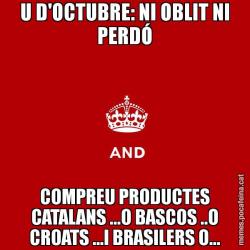 U D'OCTUBRE: NI OBLIT NI PERDÓ COMPREU PRODUCTES CATALANS ...O BASCOS ..O CROATS ...I BRASILERS O...
