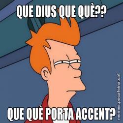 QUE DIUS QUE QUÈ?? QUE QUÈ PORTA ACCENT?