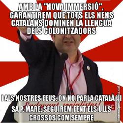 AMB LA "NOVA IMMERSIÓ", GARANTIREM QUE TOTS ELS NENS CATALANS DOMINEN LA LLENGUA DELS COLONITZADORS I ALS NOSTRES FEUS, ON NO PARLA CATALÀ NI SA P. MARE, SEGUIREM FENT ELS ULLS GROSSOS COM SEMPRE