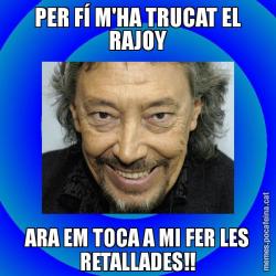PER FÍ M'HA TRUCAT EL RAJOY ARA EM TOCA A MI FER LES RETALLADES!!