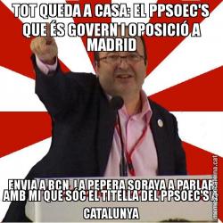 TOT QUEDA A CASA: EL PPSOEC'S QUE ÉS GOVERN I OPOSICIÓ A MADRID ENVIA A BCN  LA PEPERA SORAYA A PARLAR AMB MI QUE SÓC EL TITELLA DEL PPSOEC'S A CATALUNYA