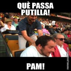 QUÈ PASSA PUTILLA! PAM!