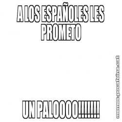A LOS ESPAÑOLES LES PROMETO UN PALOOOO!!!!!!!