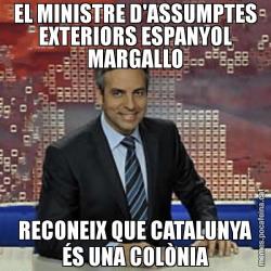 EL MINISTRE D'ASSUMPTES EXTERIORS ESPANYOL MARGALLO RECONEIX QUE CATALUNYA ÉS UNA COLÒNIA