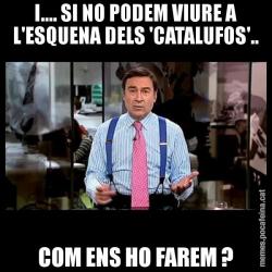 I.... SI NO PODEM VIURE A L'ESQUENA DELS 'CATALUFOS'.. COM ENS HO FAREM ?