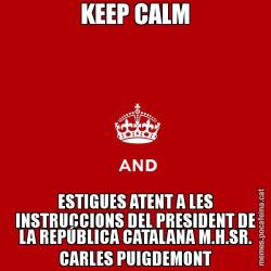 KEEP CALM ESTIGUES ATENT A LES INSTRUCCIONS DEL PRESIDENT DE LA REPÚBLICA CATALANA M.H.SR. CARLES PUIGDEMONT