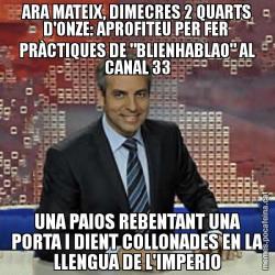 ARA MATEIX, DIMECRES 2 QUARTS D'ONZE: APROFITEU PER FER  PRÀCTIQUES DE "BLIENHABLAO" AL CANAL 33 UNA PAIOS REBENTANT UNA PORTA I DIENT COLLONADES EN LA LLENGUA DE L'IMPERIO