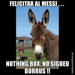 FELICITAR AL MESSI . . .  NOTHING BOX, NO SIGUEU BURRUS !!