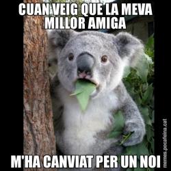 CUAN VEIG QUE LA MEVA MILLOR AMIGA M'HA CANVIAT PER UN NOI