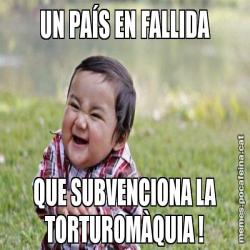 UN PAÍS EN FALLIDA QUE SUBVENCIONA LA TORTUROMÀQUIA !