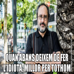QUAN ABANS DEIXEM DE FER L'IDIOTA, MILLOR PER TOTHOM