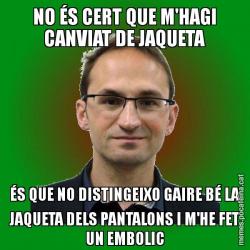 NO ÉS CERT QUE M'HAGI CANVIAT DE JAQUETA ÉS QUE NO DISTINGEIXO GAIRE BÉ LA JAQUETA DELS PANTALONS I M'HE FET UN EMBOLIC