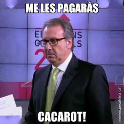 ME LES PAGARÀS CACAROT!