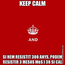 KEEP CALM SI HEM RESISTIT 300 ANYS, PODEM RESISTIR 3 MESOS MéS I 30 SI CAL