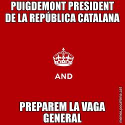 PUIGDEMONT PRESIDENT DE LA REPÚBLICA CATALANA PREPAREM LA VAGA GENERAL