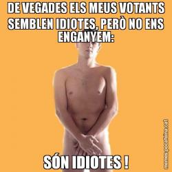 DE VEGADES ELS MEUS VOTANTS SEMBLEN IDIOTES, PERÒ NO ENS ENGANYEM: SÓN IDIOTES !