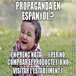 PROPAGANDA EN ESPANYOL ? EN PRENC NOTA ......( PER NO COMPRAR EL PRODUCTE I/O NO VISITAR L'ESTABLIMENT )