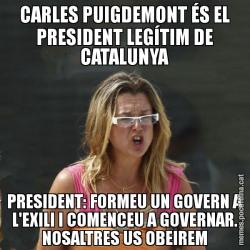 CARLES PUIGDEMONT ÉS EL PRESIDENT LEGÍTIM DE CATALUNYA PRESIDENT: FORMEU UN GOVERN A L'EXILI I COMENCEU A GOVERNAR. NOSALTRES US OBEIREM