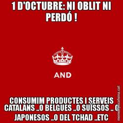 1 D'OCTUBRE: NI OBLIT NI PERDÓ ! CONSUMIM PRODUCTES I SERVEIS CATALANS ..O BELGUES ..O SUÏSSOS .. O JAPONESOS ..O DEL TCHAD ..ETC