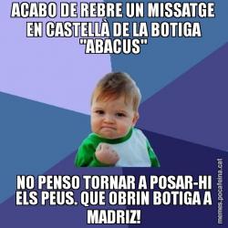 ACABO DE REBRE UN MISSATGE EN CASTELLÀ DE LA BOTIGA "ABACUS" NO PENSO TORNAR A POSAR-HI ELS PEUS. QUE OBRIN BOTIGA A MADRIZ!