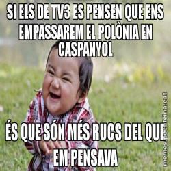 SI ELS DE TV3 ES PENSEN QUE ENS EMPASSAREM EL POLÒNIA EN CASPANYOL ÉS QUE SÓN MÉS RUCS DEL QUE EM PENSAVA