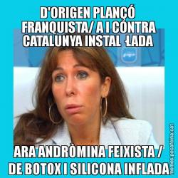 D'ORIGEN PLANÇÓ  FRANQUISTA/ A I CONTRA CATALUNYA INSTAL·LADA  ARA ANDRÒMINA FEIXISTA / DE BOTOX I SILICONA INFLADA