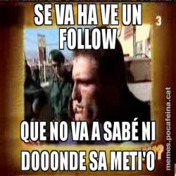 SE VA HA VE UN FOLLOW QUE NO VA A SABÉ NI DOOONDE SA METI'O
