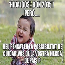 'HIDALGOS': BON 2015 !   ..PERÒ.....    HEU PENSAT EN LA POSSIBILITAT DE CUIDAR-VOS DE LA VOSTRA MERDA DE PAÍS ?