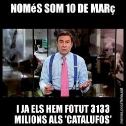 NOMéS SOM 10 DE MARç I JA ELS HEM FOTUT 3133 MILIONS ALS 'CATALUFOS'