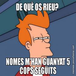 DE QUÈ OS RIEU?  NOMES M'HAN GUANYAT 5 COPS SEGÜITS