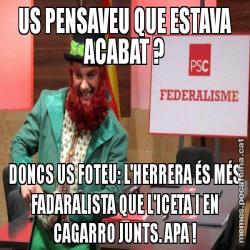 US PENSAVEU QUE ESTAVA ACABAT ? DONCS US FOTEU: L'HERRERA ÉS MÉS FADARALISTA QUE L'ICETA I EN CAGARRO JUNTS. APA !