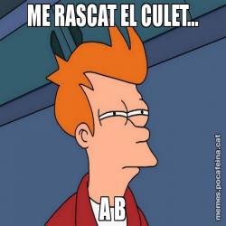 ME RASCAT EL CULET... A B
