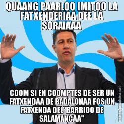 QUAANG PAARLOO IMITOO LA FATXENDERIAA DEE LA SORAIAAA COOM SI EN COOMPTES DE SER UN FATXENDAA DE BADALONAA FOS UN FATXENDA DEL"BARRIOO DE SALAMANCAA"