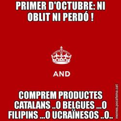 PRIMER D'OCTUBRE: NI OBLIT NI PERDÓ ! COMPREM PRODUCTES CATALANS ..O BELGUES ...O FILIPINS ...O UCRAÏNESOS ..O..