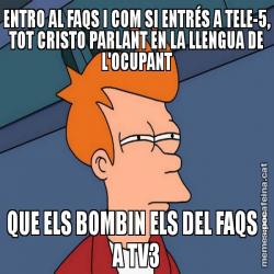 ENTRO AL FAQS I COM SI ENTRÉS A TELE-5, TOT CRISTO PARLANT EN LA LLENGUA DE L'OCUPANT QUE ELS BOMBIN ELS DEL FAQS I A TV3