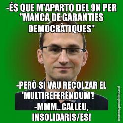 -ÉS QUE M'APARTO DEL 9N PER "MANCA DE GARANTIES DEMOCRÀTIQUES" -PERÒ SI VAU RECOLZAR EL 'MULTIREFERÈNDUM'!     -MMM...CALLEU, INSOLIDARIS/ES!