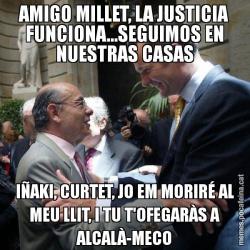 AMIGO MILLET, LA JUSTICIA FUNCIONA...SEGUIMOS EN NUESTRAS CASAS IÑAKI, CURTET, JO EM MORIRÉ AL MEU LLIT, I TU T'OFEGARÀS A ALCALÀ-MECO