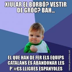 XIULAR EL BORBÓ? VESTIR DE GROC? BAH... EL QUE HAN DE FER ELS EQUIPS CATALANS ÉS ABANDONAR LES P*#£S LLIGUES ESPANYOLES