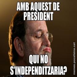 AMB AQUEST DE PRESIDENT QUI NO S'INDEPENDITZARIA?